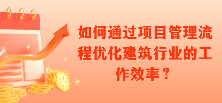 如何通过项目管理流程优化建筑行业的工作效率? - 知乎