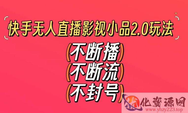 快手无人直播影视小品2.0玩法，不断流，不封号，不需要会剪辑，每天能稳定500-1000+【揭秘】