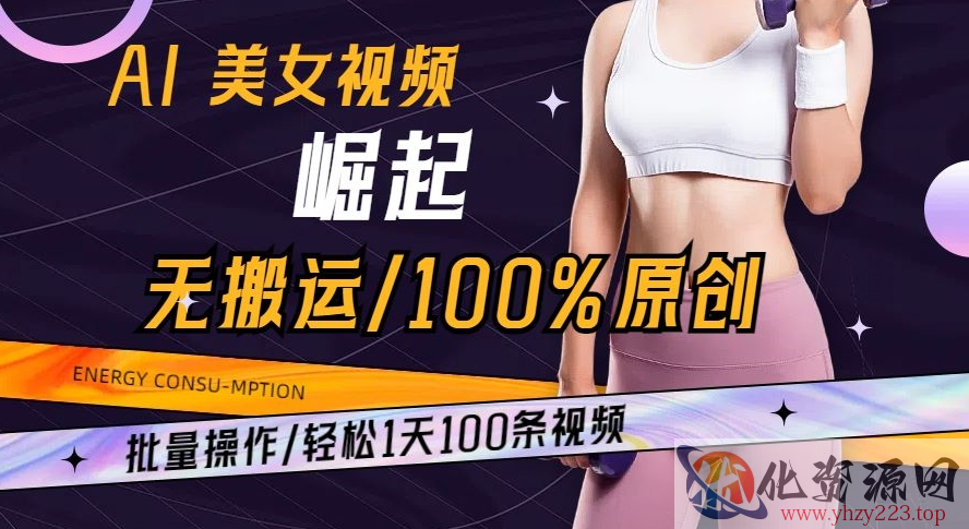 AI美女视频崛起玩法无搬运100%原创批量操作轻松1天100条【揭秘】