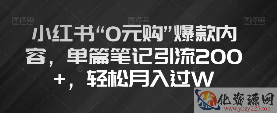 小红书“0元购”爆款内容，单篇笔记引流200+，轻松月入过W【揭秘】