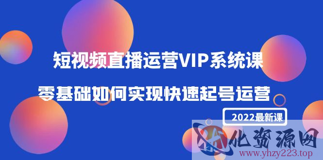 2022短视频直播运营VIP系统课：零基础如何实现快速起号运营（价值2999元）插图