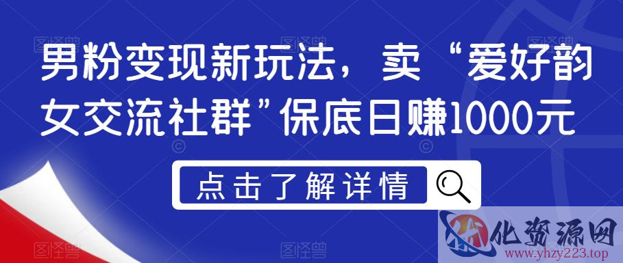 男粉变现新玩法，卖“爱好韵女交流社群