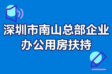 深圳市南山總部企業辦公用房扶持項目申報要求申報流程獎勵1000萬