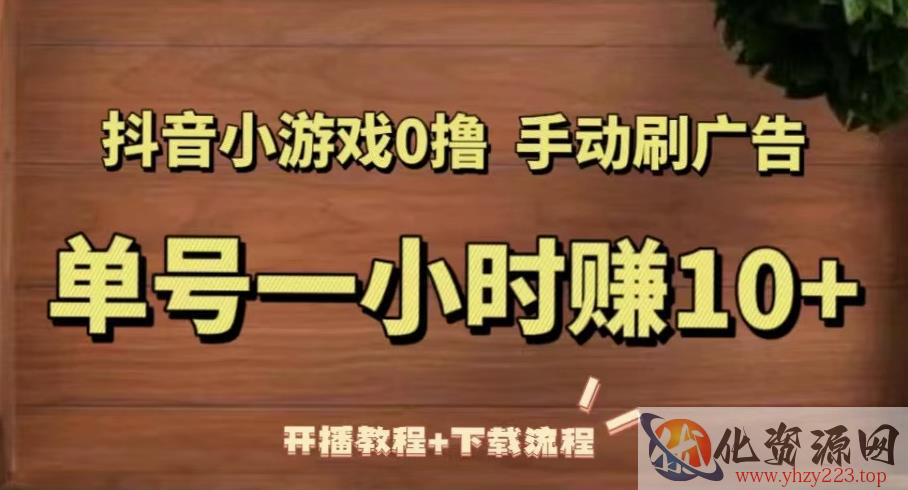 抖音小游戏0撸手动刷广告，单号一小时赚10+（开播教程+下载流程）