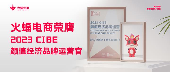 喜讯 | 第61届CIBE美博会圆满落幕,火蝠电商荣获2023 CIBE“颜值经济品牌运营官”认证 - 知乎
