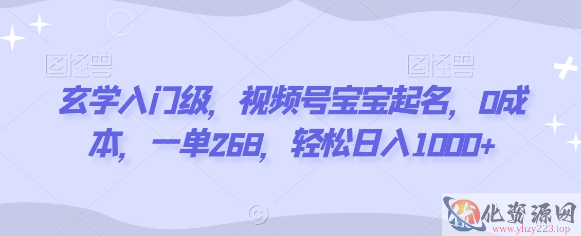 玄学入门级，视频号宝宝起名，0成本，一单268，轻松日入1000+【揭秘】