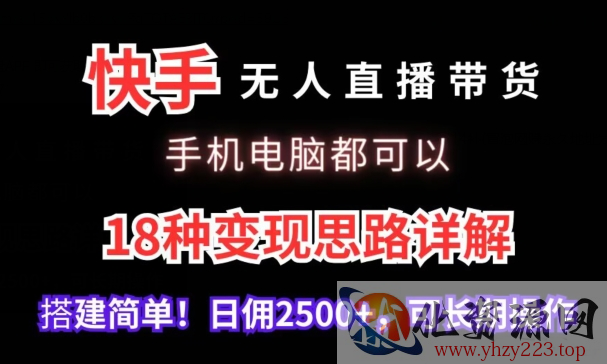 快手无人直播带货，手机电脑都可以，18种变现思路详解，搭建简单日佣2500+【揭秘】