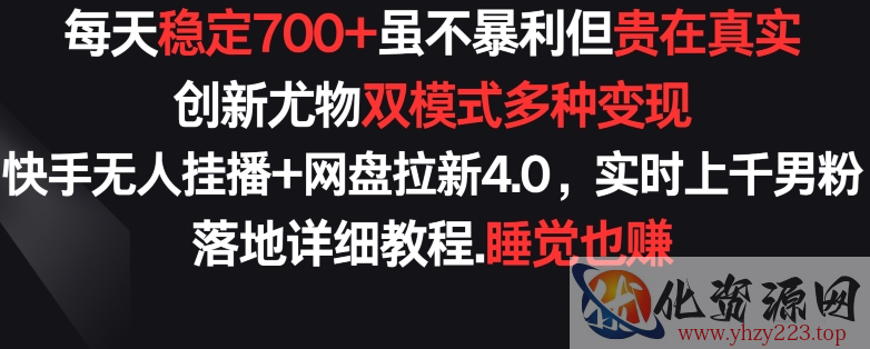 每天稳定700+，收益不高但贵在真实，创新尤物双模式多渠种变现，快手无人挂播+网盘拉新4.0【揭秘】