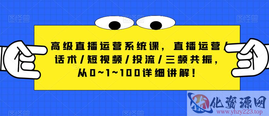 高级直播运营系统课，直播运营/话术/短视频/投流/三频共振，从0~1~100详细讲解！