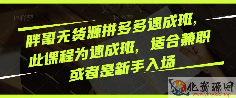 胖哥无货源拼多多速成班，此课程为速成班，适合兼职或者是新手入场