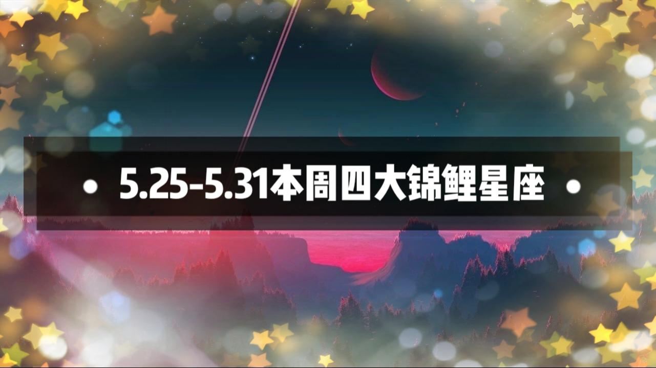 5月25日 5月31日本周四大锦鲤星座 哪些星座脱颖而出 知乎