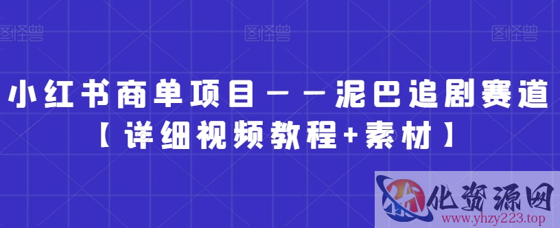 小红书商单项目——泥巴追剧赛道【详细视频教程+素材】【揭秘】