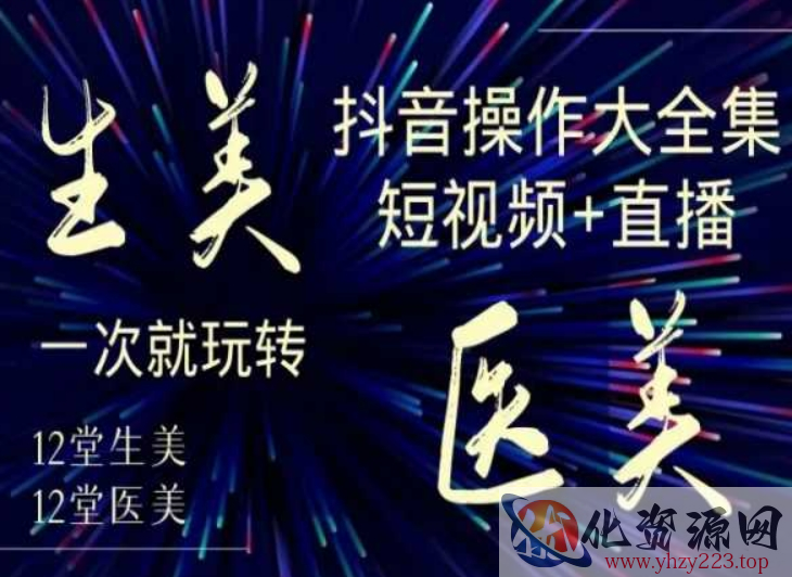 美业全干货·生美·医美抖音操作合集，短视频+直播，一次就玩转