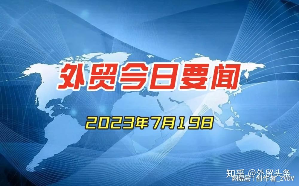 外贸今日要闻2023年7月19日