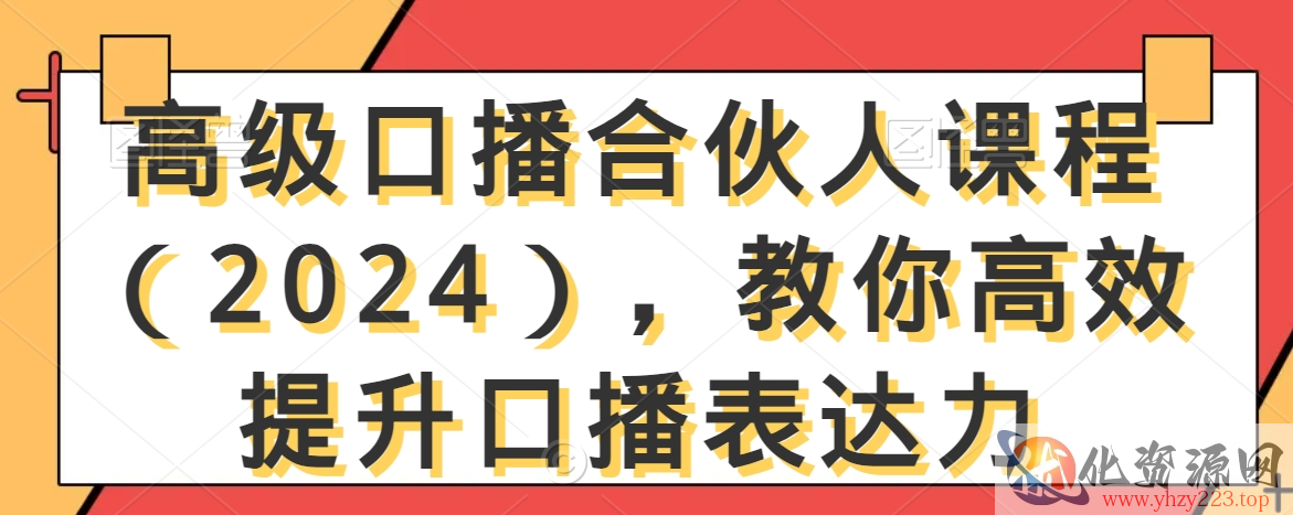 高级口播合伙人课程（2024），教你高效提升口播表达力