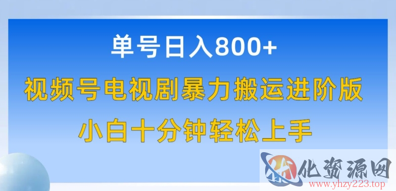 单号日赚800+，视频号电视剧暴力搬运进阶版，100%过原创，小白十分钟也能轻松入手【揭秘】