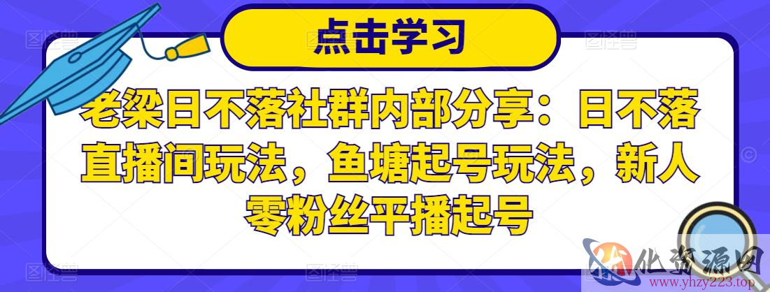 老梁日不落社群内部分享：日不落直播间玩法，鱼塘起号玩法，新人零粉丝平播起号