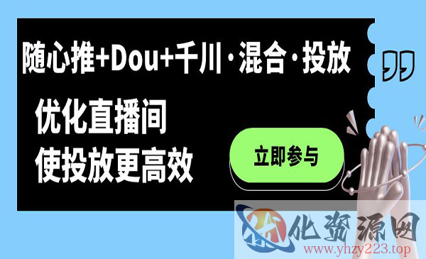 《随心推+Dou+千川·混合·投放新玩法》优化直播间使投放更高效_wwz