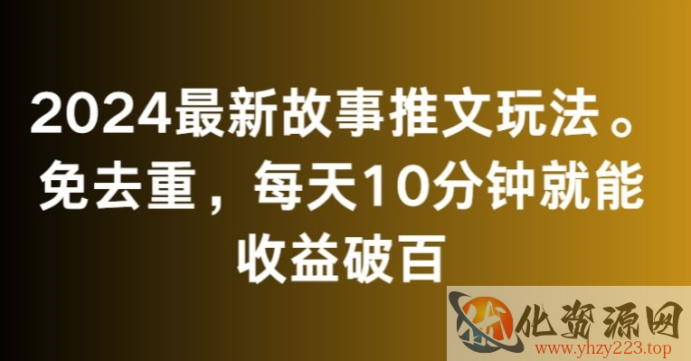 2024最新故事推文玩法，免去重，每天10分钟就能收益破百【揭秘】