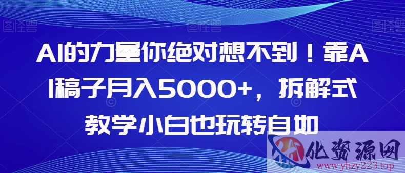 AI的力量你绝对想不到！靠AI稿子月入5000+，拆解式教学小白也玩转自如【揭秘】