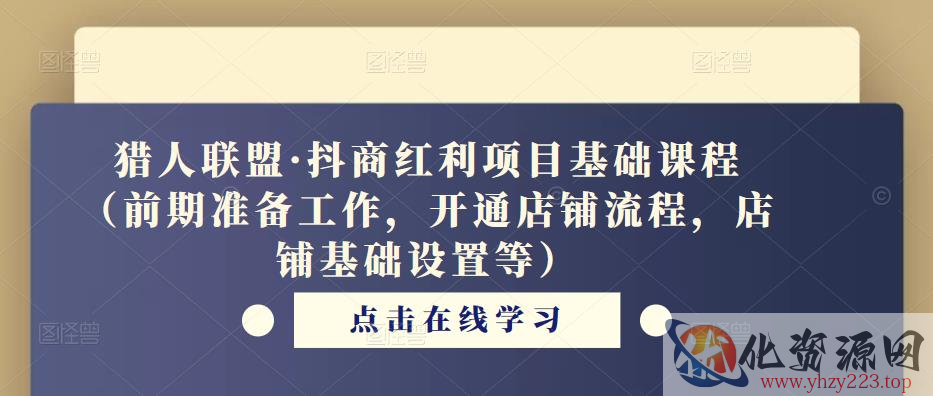 猎人联盟·抖商红利项目基础课程（前期准备工作，开通店铺流程，店铺基础设置等）