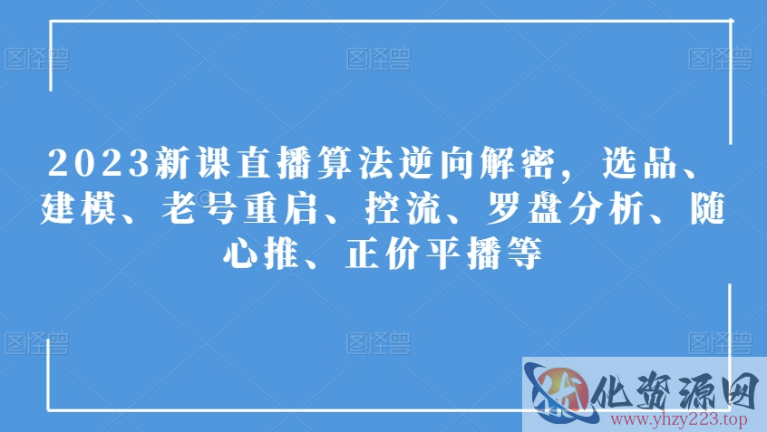 2023新课直播算法逆向解密，选品、建模、老号重启、控流、罗盘分析、随心推、正价平播等