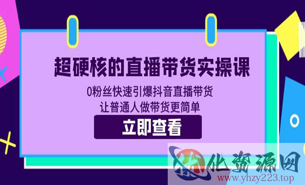 《超硬核的直播带货实操课》0粉丝快速引爆抖音直播带货 让普通人做带货更简单_wwz