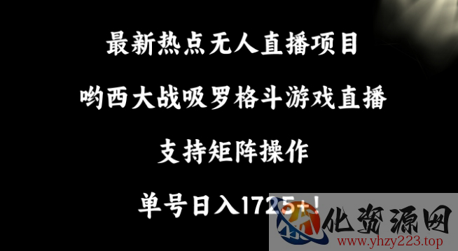 最新热点无人直播项目，哟西大战吸罗格斗游戏直播，支持矩阵操作，单号日入1725+【揭秘】