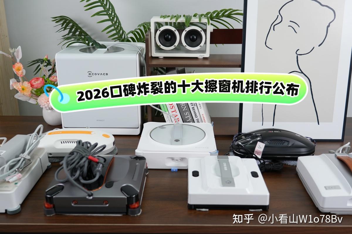 618擦玻璃神器哪个品牌最好?2026口碑炸裂的十大擦窗机排行公布,优质高口碑品牌优先挑选!