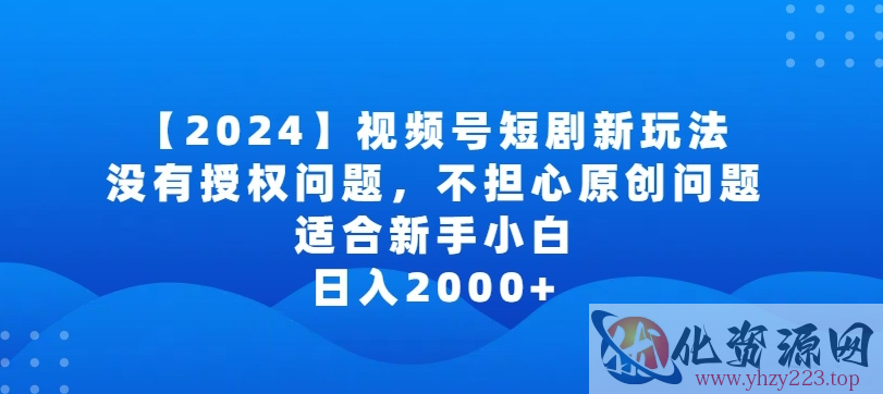 2024视频号短剧玩法，没有授权问题，不担心原创问题，适合新手小白，日入2000+【揭秘】