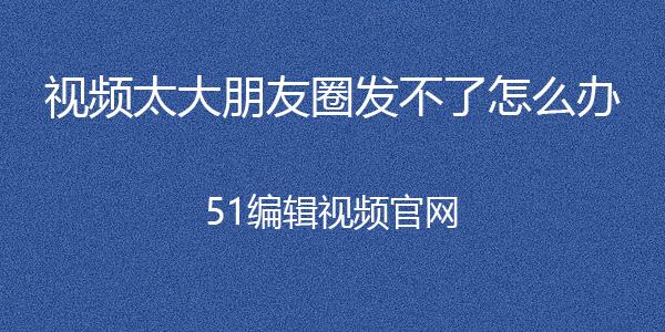 经常有朋友问我视频太大了发不了朋友圈怎么办,今天给大家分享一个