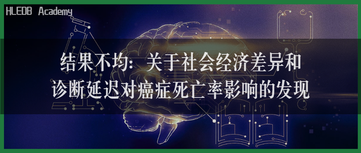 HLEDB Academy | 结果不均：关于社会经济差异和诊断延迟对癌症死亡率影响的发现 - 知乎