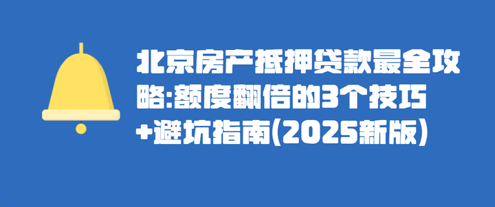 北京房产抵押贷款最全攻略：额度翻倍的3个技巧+避坑指南（2025新版） - 知乎