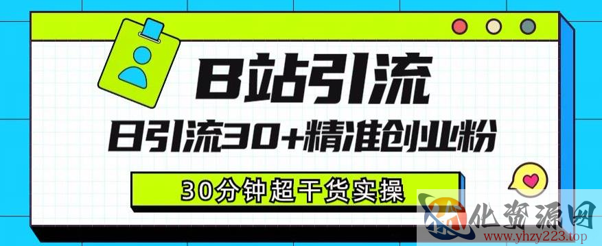 B站引流日引流30+精准创业粉，超详细B站引流创业粉玩法【揭秘】