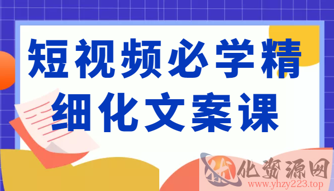 短视频必学精细化文案课，提升你的内容创作能力、升级迭代能力和变现力（价值333元）插图