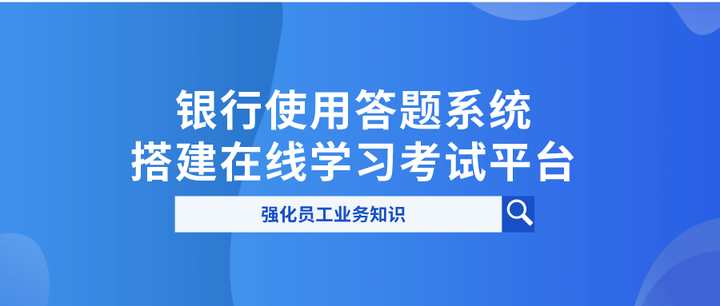 银行使用答题系统搭建在线学习考试平台,强化员工业务知识