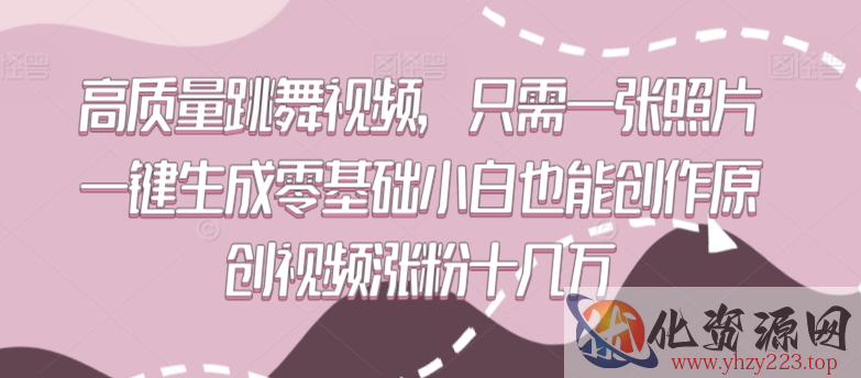 高质量跳舞视频，只需一张照片一键生成零基础小白也能创作原创视频涨粉十几万【揭秘】