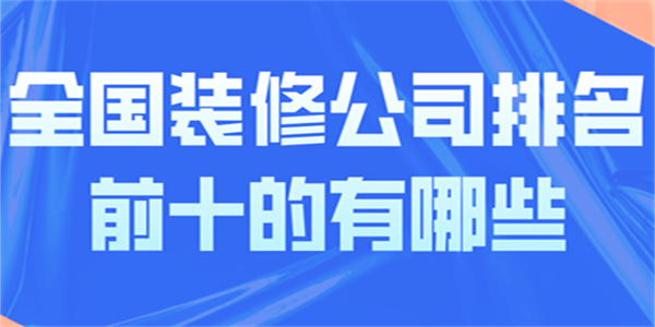 全国装修公司排名前十的有哪些 - 知乎