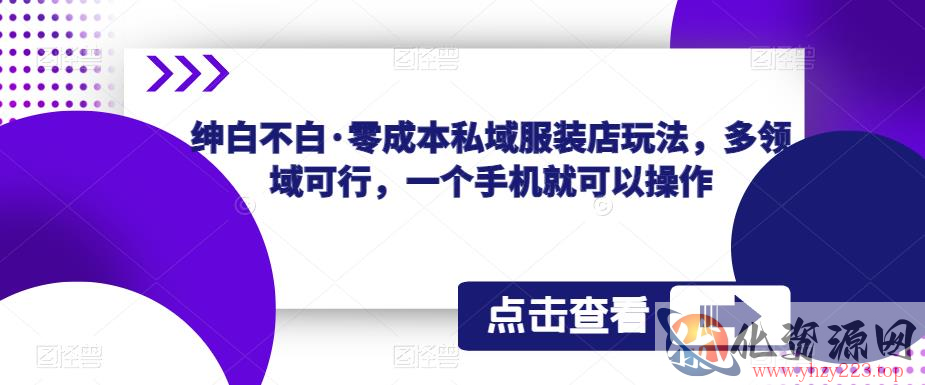 绅白不白·零成本私域服装店玩法，多领域可行，一个手机就可以操作