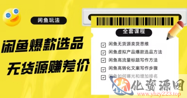 闲鱼无货源赚差价进阶玩法，爆款选品，资源寻找，引流变现全套教程（11节课）【揭秘】