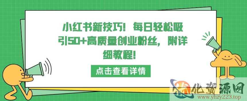 小红书新技巧，每日轻松吸引50+高质量创业粉丝，附详细教程【揭秘】