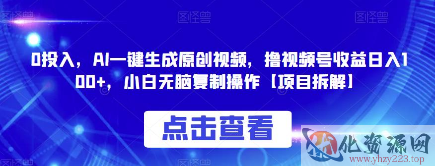 0投入，AI一键生成原创视频，撸视频号收益日入100+，小白无脑复制操作【项目拆解】