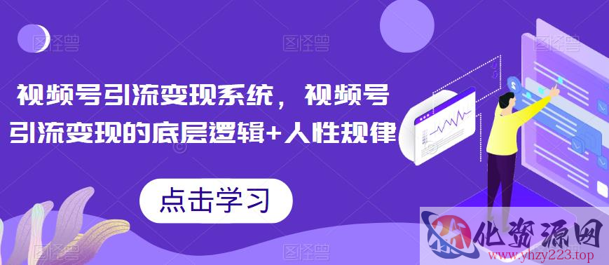 视频号引流变现系统，视频号引流变现的底层逻辑+人性规律