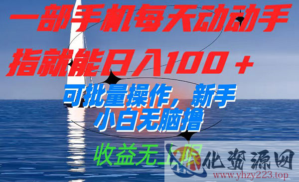 《新手小白无脑撸项目》一部手机每天动动手指就能日入100+可批量操作，收益无上限_wwz