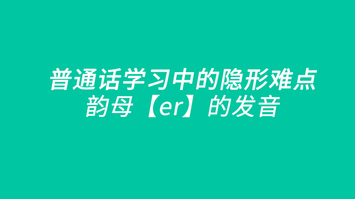 普通话学习中的隐形难点 韵母 Er 的发音 知乎