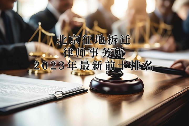 北京徵地拆遷律師事務所2023年最新前十排名