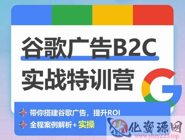 谷歌广告B2C实战特训营，500+谷歌账户总结经验，实战演示如何从0-1搭建广告账户