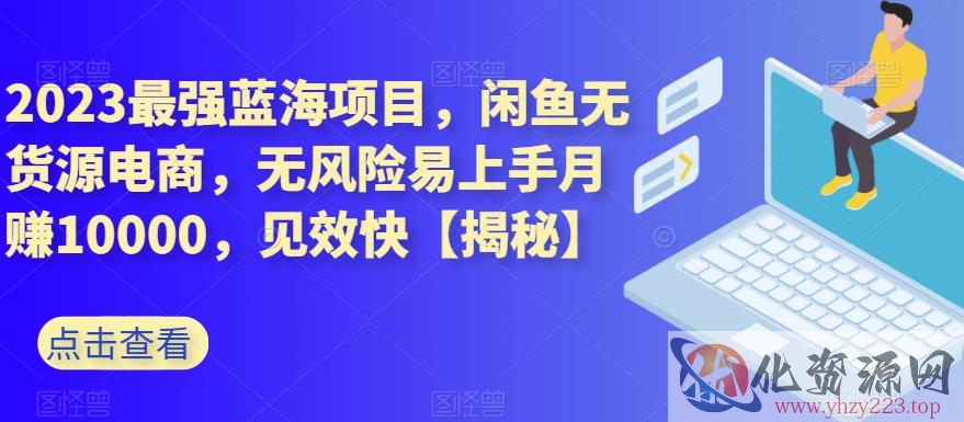 2023最强蓝海项目，闲鱼无货源电商，无风险易上手月赚10000，见效快【揭秘】