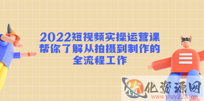 2022短视频实操运营课：帮你了解从拍摄到制作的全流程工作插图