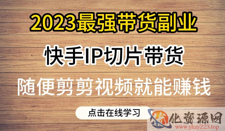 2023最强带货副业快手IP切片带货，门槛低，0粉丝也可以进行，随便剪剪视频就能赚钱